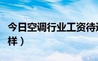 今日空调行业工资待遇怎么样（空调行业怎么样）