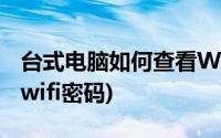 台式电脑如何查看WIFI密码(台式电脑怎么看wifi密码)