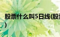 股票什么叫5日线(股票上穿五日线是什么意思)