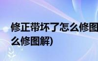 修正带坏了怎么修图解法视频(修正带坏了怎么修图解)