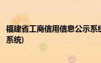 福建省工商信用信息公示系统查询(福建省工商信用信息公示系统)