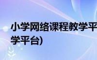 小学网络课程教学平台下载(小学网络课程教学平台)