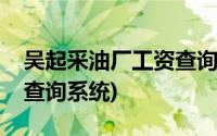 吴起采油厂工资查询系统网(吴起采油厂工资查询系统)