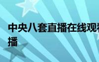 中央八套直播在线观看电视剧中央一台在线直播