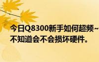 今日Q8300新手如何超频~我很着急。我只是超频了一次。不知道会不会损坏硬件。