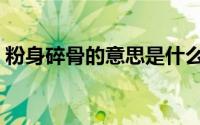 粉身碎骨的意思是什么（如何理解粉身碎骨）