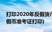 打印2020年反假货币考试报名入口(2020反假币准考证打印)