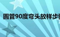 圆管90度弯头放样步骤(90度弯头放样步骤)