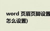 word 页眉页脚设置(Word文档中页眉页脚怎么设置)