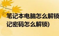 笔记本电脑怎么解锁密码忘了(笔记本电脑忘记密码怎么解锁)