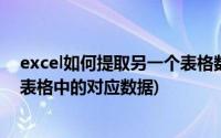 excel如何提取另一个表格数据(excel表格怎样提取另一个表格中的对应数据)