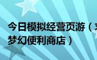 今日模拟经营页游（求一款新的模拟经营游戏梦幻便利商店）