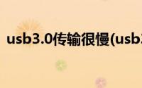 usb3.0传输很慢(usb3 0传输速度慢的原因)