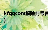 kfqqcom解除封号官网(kf qq com解除冻结)