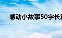 感动小故事50字长篇(感动小故事50字)