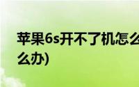 苹果6s开不了机怎么办?(苹果6S开不了机怎么办)