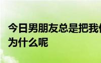 今日男朋友总是把我们俩个的事说给兄弟听是为什么呢