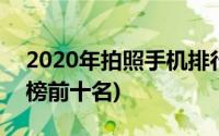 2020年拍照手机排行榜(2020拍照手机排行榜前十名)