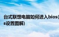 台式联想电脑如何进入bios(联想台式电脑怎么进入bios bios设置图解)