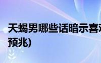 天蝎男哪些话暗示喜欢你(天蝎男喜欢你的8个预兆)