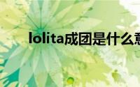 lolita成团是什么意思(lolita cheng)