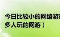 今日比较小的网络游戏（有什么客户端小但很多人玩的网游）