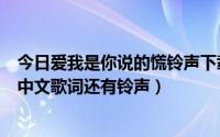 今日爱我是你说的慌铃声下载（求《你讲你爱我》的简体的中文歌词还有铃声）