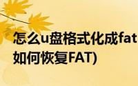 怎么u盘格式化成fat32(U盘变成FAT32格式 如何恢复FAT)