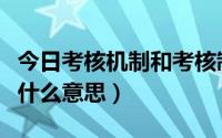 今日考核机制和考核制度一样吗（考核机制是什么意思）