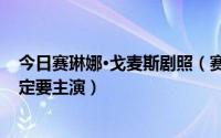 今日赛琳娜·戈麦斯剧照（赛琳娜 戈麦斯出演过的电影不一定要主演）