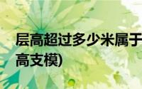 层高超过多少米属于高支模(层高超过几米算高支模)