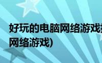 好玩的电脑网络游戏排行榜2022(好玩的电脑网络游戏)