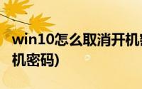 win10怎么取消开机密码?(win10怎么取消开机密码)