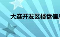 大连开发区楼盘信息(大连开发区楼盘)