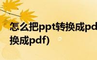 怎么把ppt转换成pdf文字格式(怎么把ppt转换成pdf)