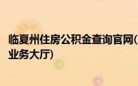 临夏州住房公积金查询官网(临夏州住房公积金管理中心网上业务大厅)