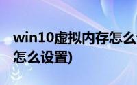 win10虚拟内存怎么设置4g(win10虚拟内存怎么设置)