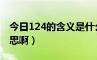 今日124的含义是什么意思（124代表什么意思啊）