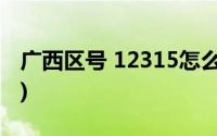 广西区号 12315怎么打壮族自治区(广西区号)