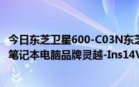 今日东芝卫星600-C03N东芝卫星C600-C01B与戴尔戴尔的笔记本电脑品牌灵越-Ins14VR-188B哪个好一点谢谢