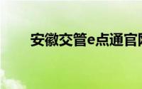 安徽交管e点通官网(安徽交管e点通)