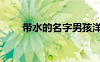 带水的名字男孩洋气点(带水的名字)