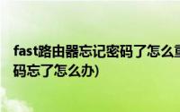 fast路由器忘记密码了怎么重新设置密码(fast无线路由器密码忘了怎么办)