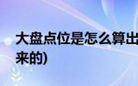 大盘点位是怎么算出来的(大盘点数怎么算出来的)