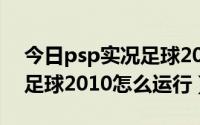 今日psp实况足球2013下载（请问PSP实况足球2010怎么运行）