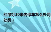 红绿灯30米内停车怎么处罚（信号灯路口越停车线停车怎么处罚）