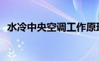 水冷中央空调工作原理(中央空调工作原理)