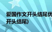 爱国作文开头结尾优美段落100字(爱国作文开头结尾)