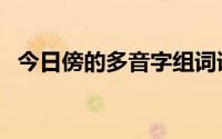 今日傍的多音字组词语（傍的多音字组词）