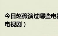 今日赵薇演过哪些电视剧主角（赵薇演过哪些电视剧）